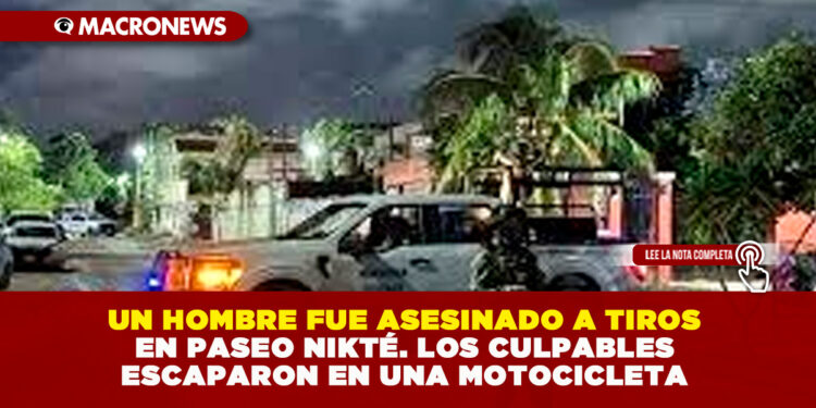 UN HOMBRE FUE ASESINADO A TIROS EN PASEO NIKTÉ. LOS CULPABLES ESCAPARON EN UNA MOTOCICLETA