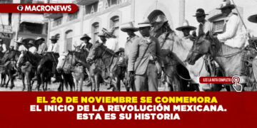 EL 20 DE NOVIEMBRE SE CONMEMORA EL INICIO DE LA REVOLUCIÓN MEXICANA. ESTA ES SU HISTORIA