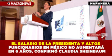 EL SALARIO DE LA PRESIDENTA Y ALTOS FUNCIONARIOS EN MÉXICO NO AUMENTARÁ EN 6 AÑOS, CONFIRMÓ CLAUDIA SHEINBAUM