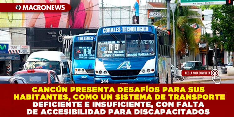 CANCÚN PRESENTA DESAFÍOS PARA SUS HABITANTES, COMO UN SISTEMA DE TRANSPORTE DEFICIENTE E INSUFICIENTE, CON FALTA DE ACCESIBILIDAD PARA DISCAPACITADOS