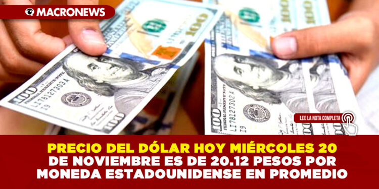 PRECIO DEL DÓLAR HOY MIÉRCOLES 20 DE NOVIEMBRE ES DE 20.12 PESOS POR MONEDA ESTADOUNIDENSE EN PROMEDIO