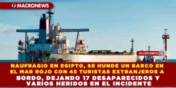 NAUFRAGIO EN EGIPTO, SE HUNDE UN BARCO EN EL MAR ROJO CON 45 TURISTAS EXTRANJEROS A BORDO, DEJANDO 17 DESAPARECIDOS Y VARIOS HERIDOS EN EL INCIDENTE
