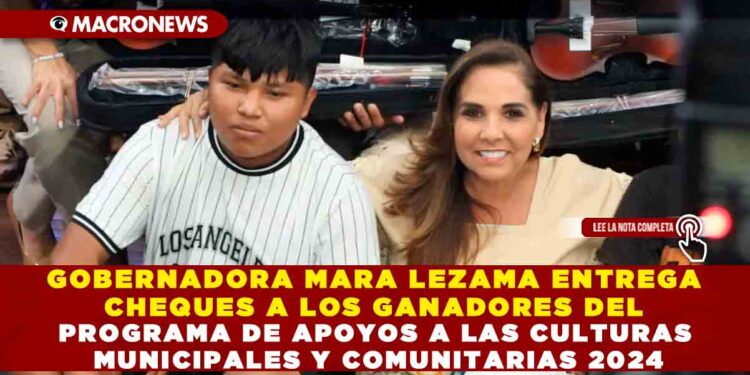 GOBERNADORA MARA LEZAMA ENTREGA CHEQUES A LOS GANADORES DEL PROGRAMA DE APOYOS A LAS CULTURAS MUNICIPALES Y COMUNITARIAS 2024