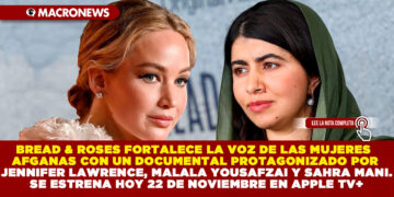 BREAD & ROSES FORTALECE LA VOZ DE LAS MUJERES AFGANAS CON UN DOCUMENTAL PROTAGONIZADO POR JENNIFER LAWRENCE, MALALA YOUSAFZAI Y SAHRA MANI. SE ESTRENA HOY 22 DE NOVIEMBRE EN APPLE TV+
