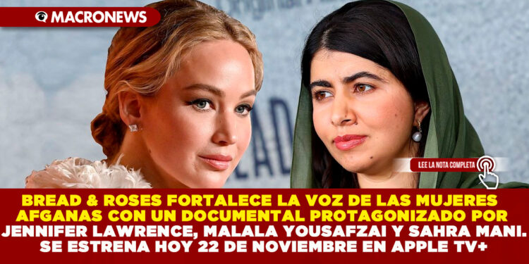BREAD & ROSES FORTALECE LA VOZ DE LAS MUJERES AFGANAS CON UN DOCUMENTAL PROTAGONIZADO POR JENNIFER LAWRENCE, MALALA YOUSAFZAI Y SAHRA MANI. SE ESTRENA HOY 22 DE NOVIEMBRE EN APPLE TV+