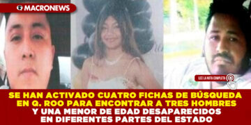 SE HAN ACTIVADO CUATRO FICHAS DE BÚSQUEDA EN QUINTANA ROO PARA ENCONTRAR A TRES HOMBRES Y UNA MENOR DE EDAD DESAPARECIDOS EN DIFERENTES PARTES DEL ESTADO