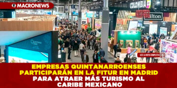 EMPRESAS QUINTANARROENSES PARTICIPARÁN EN LA FITUR EN MADRID PARA ATRAER MÁS TURISMO AL CARIBE MEXICANO