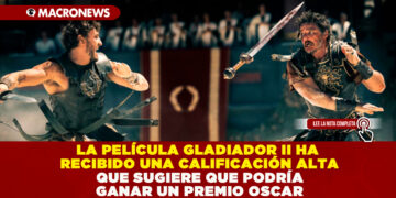 LA PELÍCULA GLADIADOR II HA RECIBIDO UNA CALIFICACIÓN ALTA QUE SUGIERE QUE PODRÍA GANAR UN PREMIO OSCAR