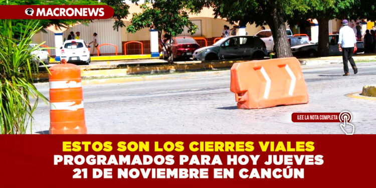 ESTOS SON LOS CIERRES VIALES PROGRAMADOS PARA HOY JUEVES 21 DE NOVIEMBRE EN CANCÚN