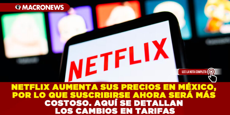 NETFLIX AUMENTA SUS PRECIOS EN MÉXICO, POR LO QUE SUSCRIBIRSE AHORA SERÁ MÁS COSTOSO. AQUÍ SE DETALLAN LOS CAMBIOS EN TARIFAS