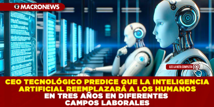 CEO TECNOLÓGICO PREDICE QUE LA INTELIGENCIA ARTIFICIAL REEMPLAZARÁ A LOS HUMANOS EN TRES AÑOS EN DIFERENTES CAMPOS LABORALES