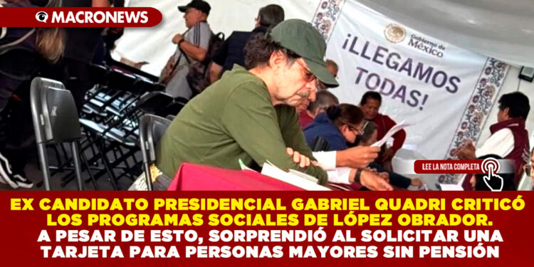 EX CANDIDATO PRESIDENCIAL GABRIEL QUADRI CRITICÓ LOS PROGRAMAS SOCIALES DE LÓPEZ OBRADOR. A PESAR DE ESTO, SORPRENDIÓ AL SOLICITAR UNA TARJETA PARA PERSONAS MAYORES SIN PENSIÓN