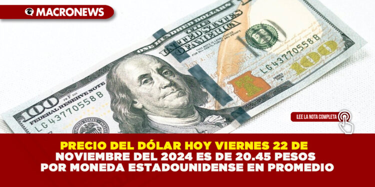 PRECIO DEL DÓLAR HOY VIERNES 22 DE NOVIEMBRE DEL 2024 ES DE 20.45 PESOS POR MONEDA ESTADOUNIDENSE EN PROMEDIO