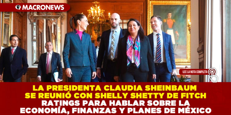 LA PRESIDENTA CLAUDIA SHEINBAUM SE REUNIÓ CON SHELLY SHETTY DE FITCH RATINGS PARA HABLAR SOBRE LA ECONOMÍA, FINANZAS Y PLANES DE MÉXICO