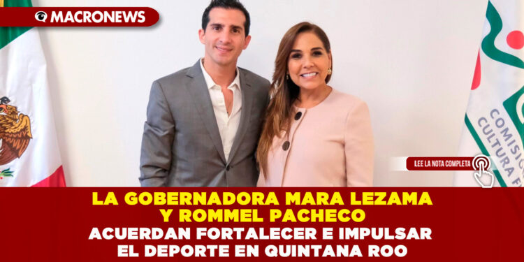 GOBERNADORA MARA LEZAMA Y ROMMEL PACHECO ACUERDAN FORTALECER E IMPULSAR EL DEPORTE EN QUINTANA ROO