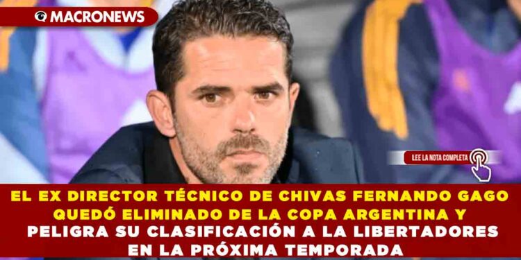 EL EX DIRECTOR TÉCNICO DE CHIVAS FERNAND GAGO QUEDÓ ELIMINADO DE LA COPA ARGENTINA Y PELIGRA SU CLASIFICACIÓN A LA LIBERTADORES EN LA PRÓXIMA TEMPORADA