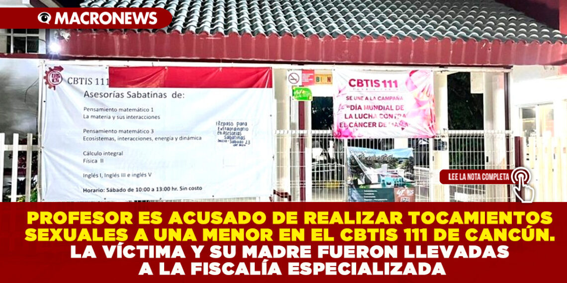 PROFESOR ES ACUSADO DE REALIZAR TOCAMIENTOS SEXUALES A UNA MENOR EN EL CBTIS 111 DE CANCÚN. LA VÍCTIMA Y SU MADRE FUERON LLEVADAS A LA FISCALÍA ESPECIALIZADA