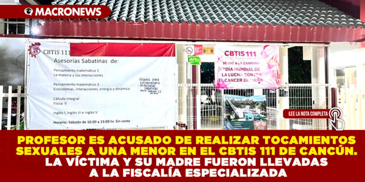 PROFESOR ES ACUSADO DE REALIZAR TOCAMIENTOS SEXUALES A UNA MENOR EN EL CBTIS 111 DE CANCÚN. LA VÍCTIMA Y SU MADRE FUERON LLEVADAS A LA FISCALÍA ESPECIALIZADA