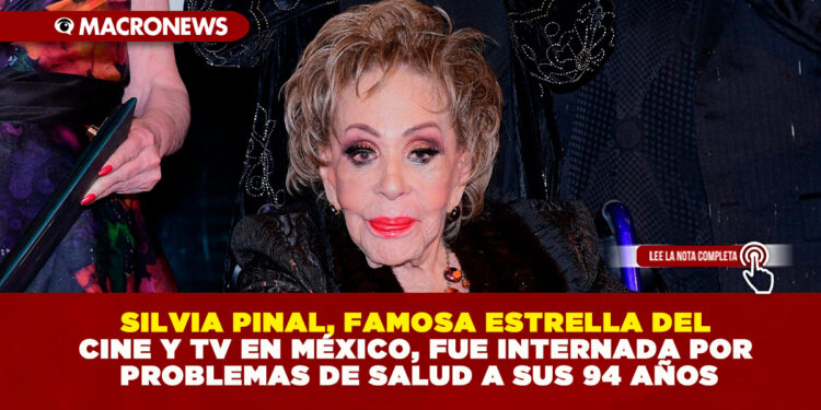 SILVIA PINAL, FAMOSA ESTRELLA DEL CINE Y TV EN MÉXICO, FUE INTERNADA POR PROBLEMAS DE SALUD A SUS 94 AÑOS