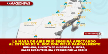 LA MASA DE AIRE FRÍO SEGUIRÁ AFECTANDO AL ESTADO DE QUINTANA ROO CON CIELO PARCIALMENTE NUBLADO, AUMENTO DE NUBOSIDAD, LLUVIAS, CALOR DURANTE EL DÍA Y FRESCO POR LA NOCHE