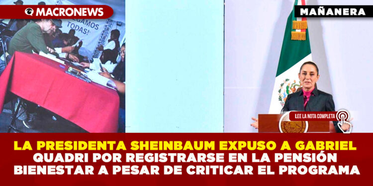LA PRESIDENTA SHEINBAUM EXPUSO A GABRIEL QUADRI POR REGISTRARSE EN LA PENSIÓN BIENESTAR A PESAR DE CRITICAR EL PROGRAMA