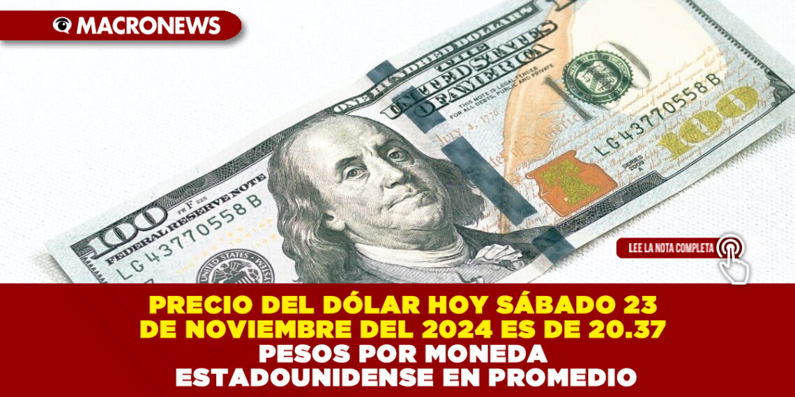 PRECIO DEL DÓLAR HOY SÁBADO 23 DE NOVIEMBRE DEL 2024 ES DE 20.37 PESOS POR MONEDA ESTADOUNIDENSE EN PROMEDIO