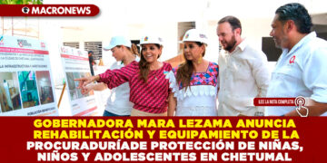 GOBERNADORA MARA LEZAMA ANUNCIA REHABILITACIÓN Y EQUIPAMIENTO DE LA PROCURADURÍA DE PROTECCIÓN DE NIÑAS, NIÑOS Y ADOLESCENTES EN CHETUMAL