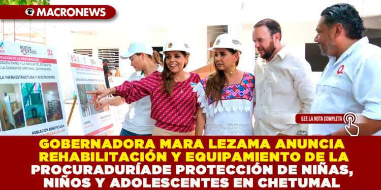GOBERNADORA MARA LEZAMA ANUNCIA REHABILITACIÓN Y EQUIPAMIENTO DE LA PROCURADURÍA DE PROTECCIÓN DE NIÑAS, NIÑOS Y ADOLESCENTES EN CHETUMAL