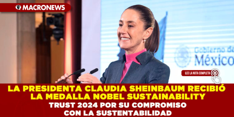 LA PRESIDENTA CLAUDIA SHEINBAUM RECIBIÓ LA MEDALLA NOBEL SUSTAINABILITY TRUST 2024 POR SU COMPROMISO CON LA SUSTENTABILIDAD