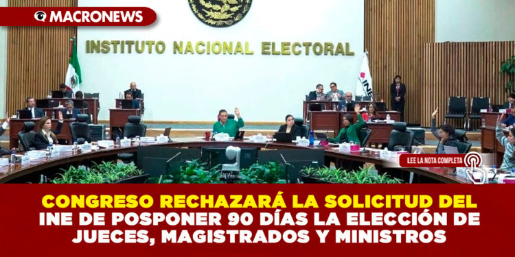 CONGRESO RECHAZARÁ LA SOLICITUD DEL INE DE POSPONER 90 DÍAS LA ELECCIÓN DE JUECES, MAGISTRADOS Y MINISTROS