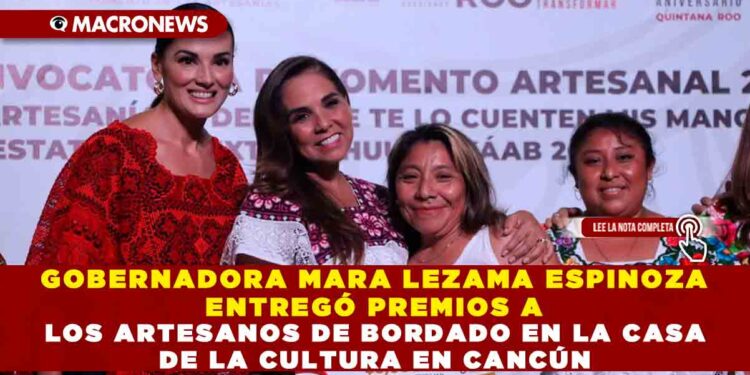 GOBERNADORA MARA LEZAMA ESPINOZA ENTREGÓ PREMIOS A LOS ARTESANOS DE BORDADO EN LA CASA DE LA CULTURA EN CANCÚN