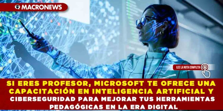 SI ERES PROFESOR, MICROSOFT TE OFRECE UNA CAPACITACIÓN EN INTELIGENCIA ARTIFICIAL Y CIBERSEGURIDAD PARA MEJORAR TUS HERRAMIENTAS PEDAGÓGICAS EN LA ERA DIGITAL