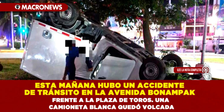 ESTA MAÑANA HUBO UN ACCIDENTE DE TRÁNSITO EN LA AVENIDA BONAMPAK FRENTE A LA PLAZA DE TOROS. UNA CAMIONETA BLANCA QUEDÓ VOLCADA