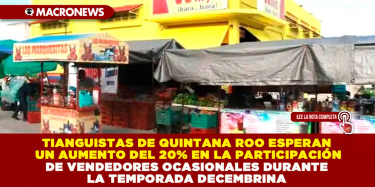 TIANGUISTAS DE QUINTANA ROO ESPERAN UN AUMENTO DEL 20% EN LA PARTICIPACIÓN DE VENDEDORES OCASIONALES DURANTE LA TEMPORADA DECEMBRINA