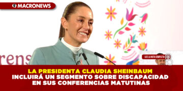 LA PRESIDENTA CLAUDIA SHEINBAUM INCLUIRÁ UN SEGMENTO SOBRE DISCAPACIDAD EN SUS CONFERENCIAS MATUTINAS