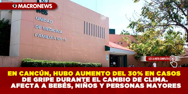 EN CANCÚN, HUBO AUMENTO DEL 30% EN CASOS DE GRIPE DURANTE EL CAMBIO DE CLIMA. AFECTA A BEBÉS, NIÑOS Y PERSONAS MAYORES