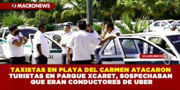 TAXISTAS EN PLAYA DEL CARMEN ATACARON TURISTAS EN PARQUE XCARET, SOSPECHABAN QUE ERAN CONDUCTORES DE UBER