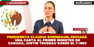 PRESIDENTA CLAUDIA SHEINBAUM, ENVIARÁ UNA CARTA AL PRIMER MINISTRO DE CANADÁ, JUSTIN TRUDEAU SOBRE EL T-MEC