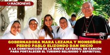 GOBERNADORA MARA LEZAMA Y MONSEÑOR PEDRO PABLO ELIZONDO DAN INICIO A LA CONSTRUCCIÓN DE LA NUEVA CATEDRAL EN CANCÚN PARA FORTALECER EL TURISMO RELIGIOSO Y ESPIRITUAL
