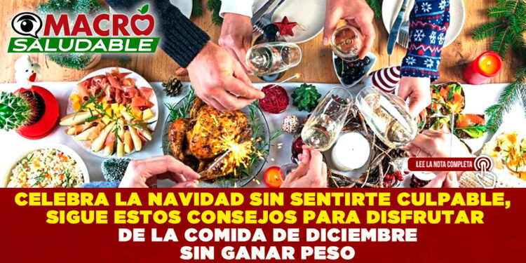 CELEBRA LA NAVIDAD SIN SENTIRTE CULPABLE, SIGUE ESTOS CONSEJOS PARA DISFRUTAR DE LA COMIDA DE DICIEMBRE SIN GANAR PESO