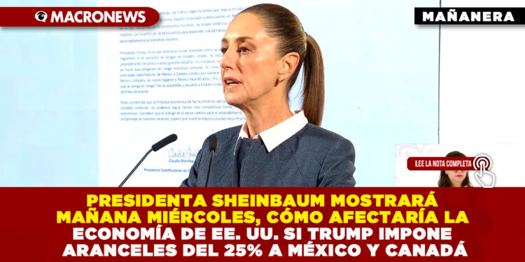 PRESIDENTA SHEINBAUM MOSTRARÁ MAÑANA MIÉRCOLES, CÓMO AFECTARÍA LA ECONOMÍA DE EE. UU. SI TRUMP IMPONE ARANCELES DEL 25% A MÉXICO Y CANADÁ