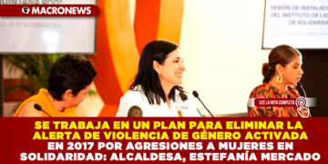 SE TRABAJA EN UN PLAN PARA ELIMINAR LA ALERTA DE VIOLENCIA DE GÉNERO ACTIVADA EN 2017 POR AGRESIONES A MUJERES EN SOLIDARIDAD: ALCALDESA, ESTEFANÍA MERCADO