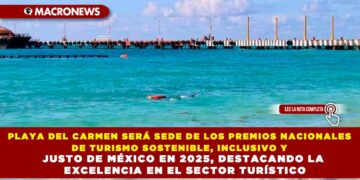 PLAYA DEL CARMEN SERÁ SEDE DE LOS PREMIOS NACIONALES DE TURISMO SOSTENIBLE, INCLUSIVO Y JUSTO DE MÉXICO EN 2025, DESTACANDO LA EXCELENCIA EN EL SECTOR TURÍSTICO