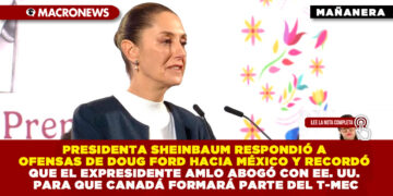 PRESIDENTA SHEINBAUM RESPONDIÓ A OFENSAS DE DOUG FORD HACIA MÉXICO Y RECORDÓ QUE EL EXPRESIDENTE AMLO ABOGÓ CON EE. UU. PARA QUE CANADÁ FORMARÁ PARTE DEL T-MEC