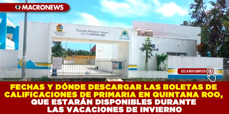 FECHAS Y DÓNDE DESCARGAR LAS BOLETAS DE CALIFICACIONES DE PRIMARIA EN QUINTANA ROO, QUE ESTARÁN DISPONIBLES DURANTE LAS VACACIONES DE INVIERNO