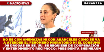 NO ES CON AMENAZAS NI CON ARANCELES COMO SE VA A ATENDER EL FENÓMENO MIGRATORIO NI EL CONSUMO DE DROGAS EN EE. UU. SE REQUIERE DE COOPERACIÓN Y ENTENDIMIENTO RECÍPROCO: PRESIDENTA SHEINBAUM