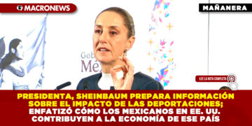 PRESIDENTA, SHEINBAUM PREPARA INFORMACIÓN SOBRE EL IMPACTO DE LAS DEPORTACIONES; ENFATIZÓ CÓMO LOS MEXICANOS EN EE. UU. CONTRIBUYEN A LA ECONOMÍA DE ESE PAÍS