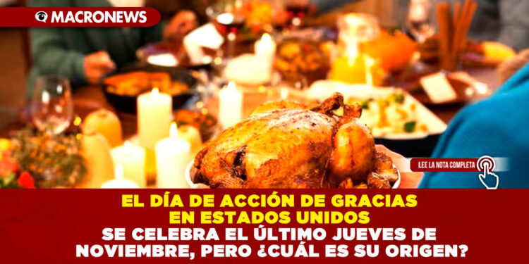 EL DÍA DE ACCIÓN DE GRACIAS EN ESTADOS UNIDOS SE CELEBRA EL ÚLTIMO JUEVES DE NOVIEMBRE, PERO, ¿CUÁL ES SU ORIGEN?
