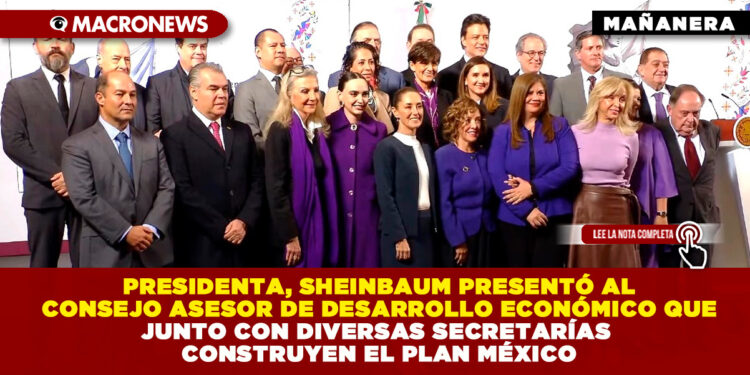 PRESIDENTA, SHEINBAUM PRESENTÓ AL CONSEJO ASESOR DE DESARROLLO ECONÓMICO QUE JUNTO CON DIVERSAS SECRETARÍAS CONSTRUYEN EL PLAN MÉXICO
