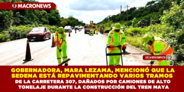 GOBERNADORA, MARA LEZAMA, MENCIONÓ QUE LA SEDENA ESTÁ REPAVIMENTANDO VARIOS TRAMOS DE LA CARRETERA 307, DAÑADOS POR CAMIONES DE ALTO TONELAJE DURANTE LA CONSTRUCCIÓN DEL TREN MAYA
